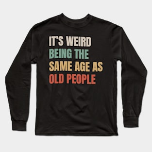 It’s Weird Being The Same Age As Old People - Retro Style Long Sleeve T-Shirt